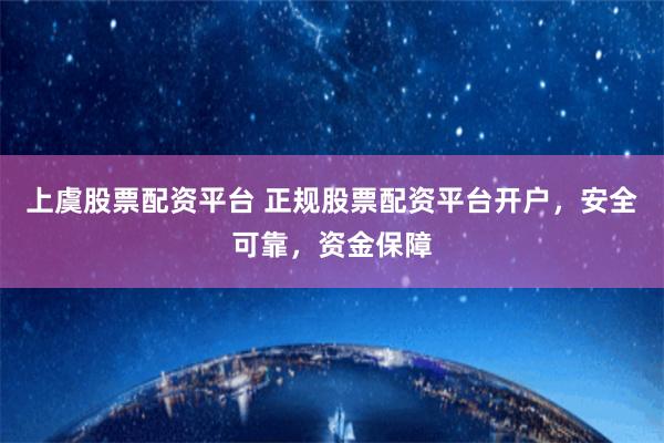 上虞股票配资平台 正规股票配资平台开户，安全可靠，资金保障