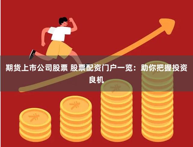 期货上市公司股票 股票配资门户一览：助你把握投资良机