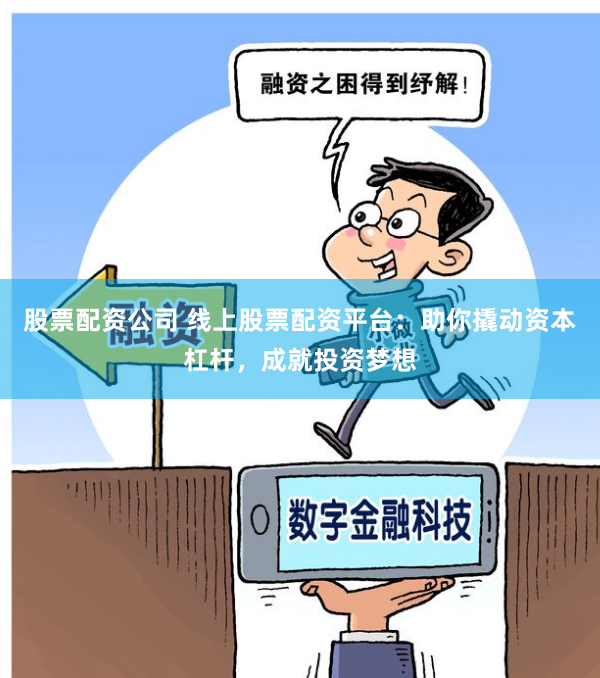 股票配资公司 线上股票配资平台：助你撬动资本杠杆，成就投资梦想
