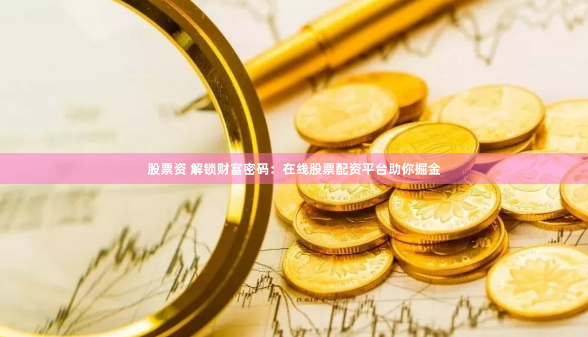 股票资 解锁财富密码：在线股票配资平台助你掘金