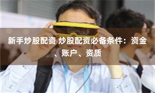 新手炒股配资 炒股配资必备条件：资金、账户、资质