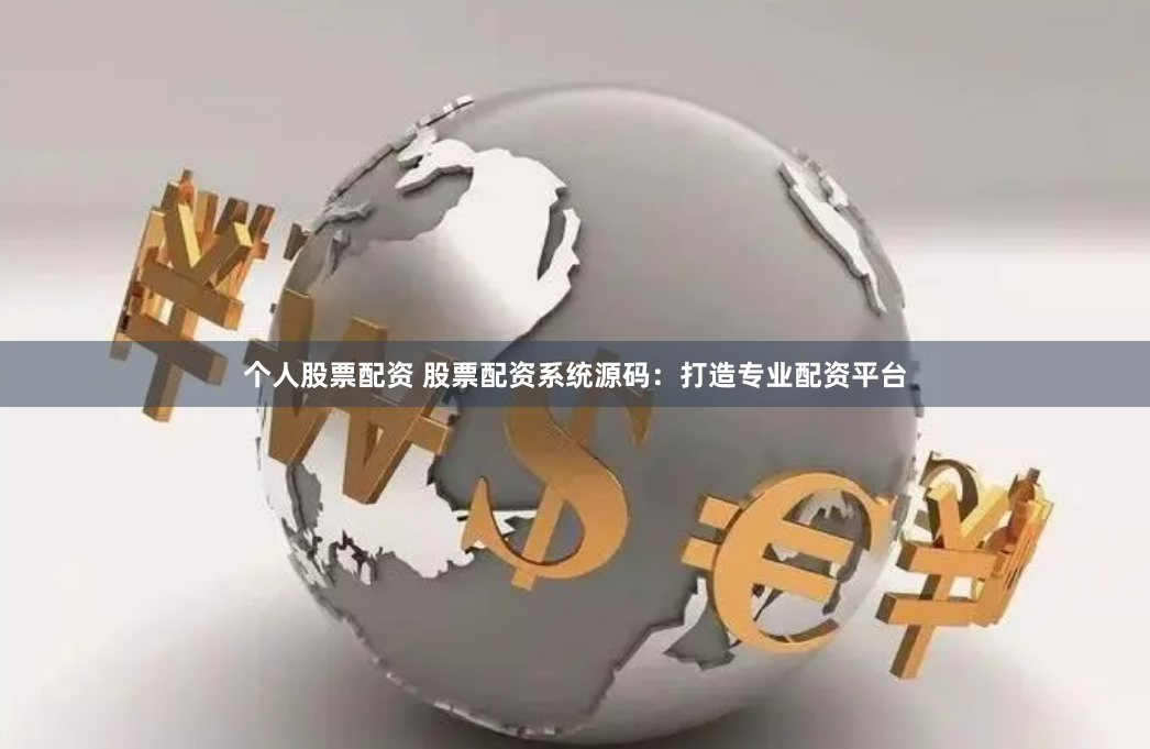 个人股票配资 股票配资系统源码：打造专业配资平台