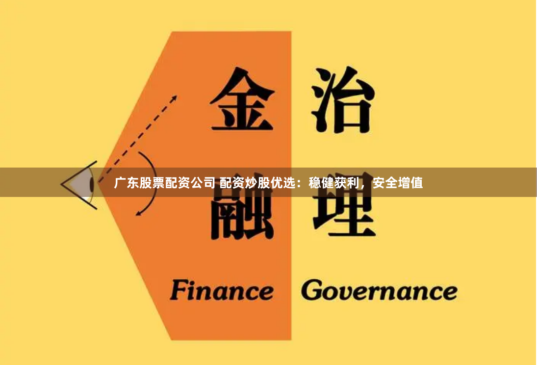 广东股票配资公司 配资炒股优选：稳健获利，安全增值