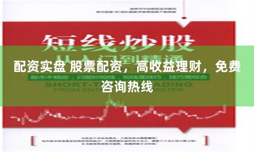 配资实盘 股票配资，高收益理财，免费咨询热线