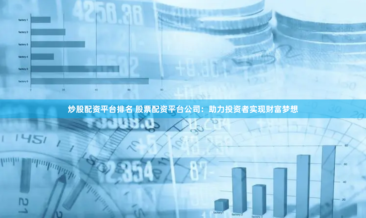 炒股配资平台排名 股票配资平台公司：助力投资者实现财富梦想