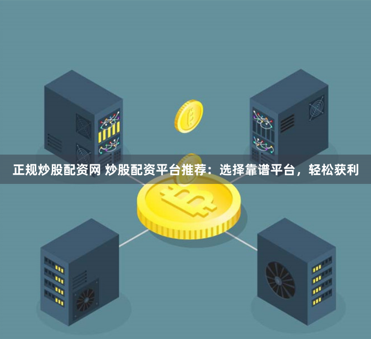 正规炒股配资网 炒股配资平台推荐：选择靠谱平台，轻松获利