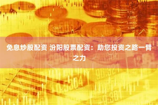 免息炒股配资 汾阳股票配资：助您投资之路一臂之力