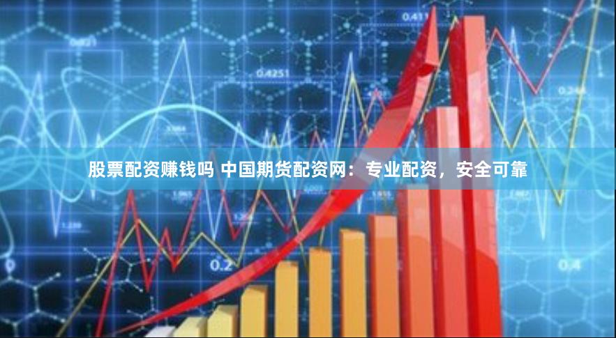 股票配资赚钱吗 中国期货配资网：专业配资，安全可靠