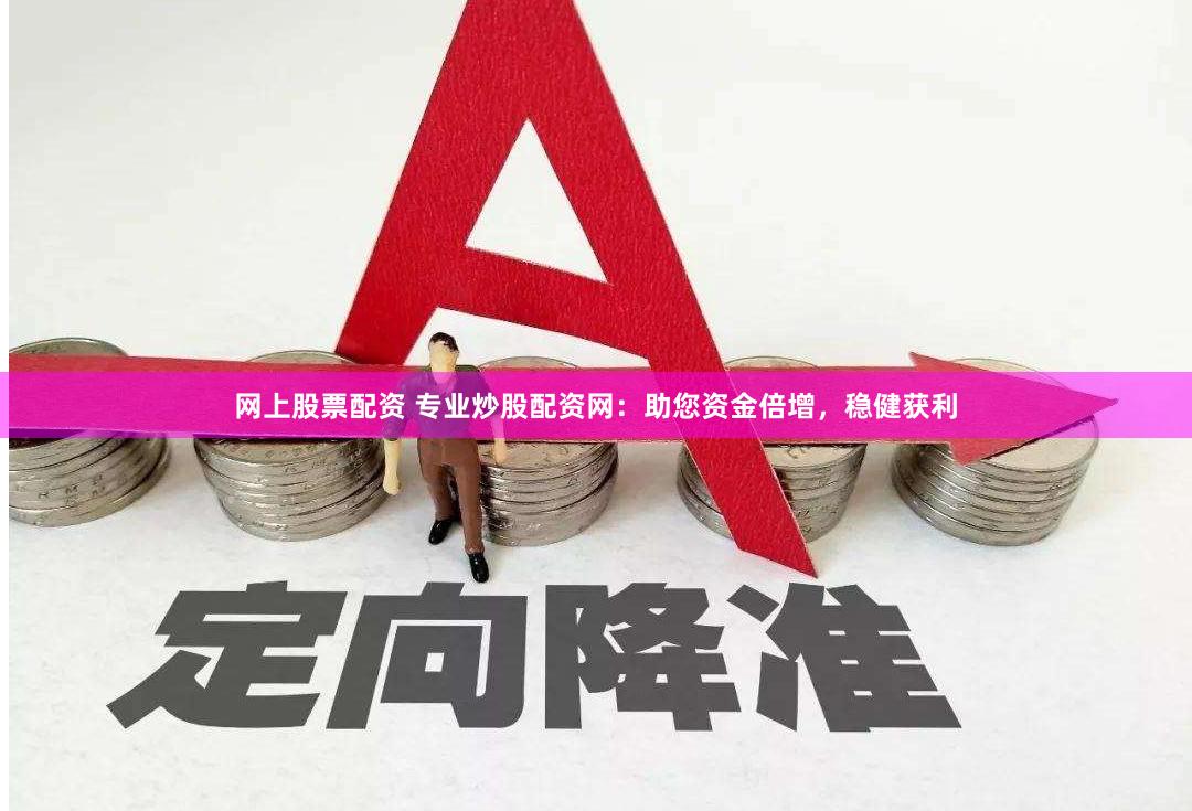 网上股票配资 专业炒股配资网：助您资金倍增，稳健获利