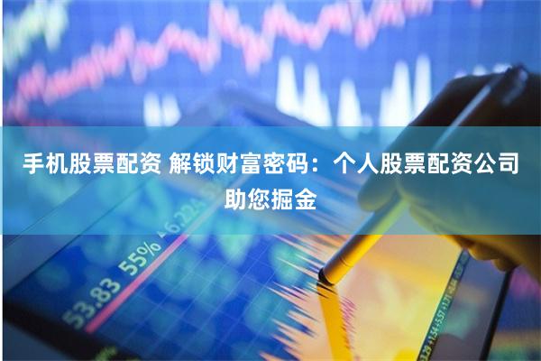 手机股票配资 解锁财富密码：个人股票配资公司助您掘金