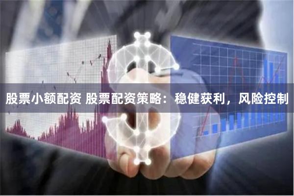 股票小额配资 股票配资策略:稳健获利,风险控制