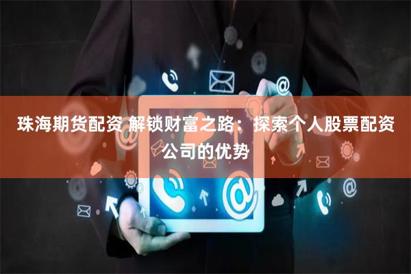 珠海期货配资 解锁财富之路：探索个人股票配资公司的优势