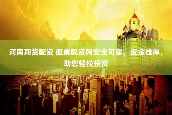 河南期货配资 股票配资网安全可靠,资金雄厚,助您轻松投资