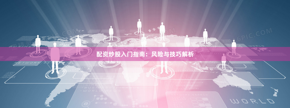 配资炒股入门指南：风险与技巧解析