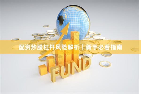 配资炒股杠杆风险解析｜新手必看指南