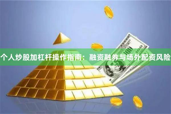 个人炒股加杠杆操作指南：融资融券与场外配资风险