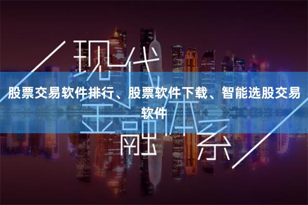 股票交易软件排行、股票软件下载、智能选股交易软件