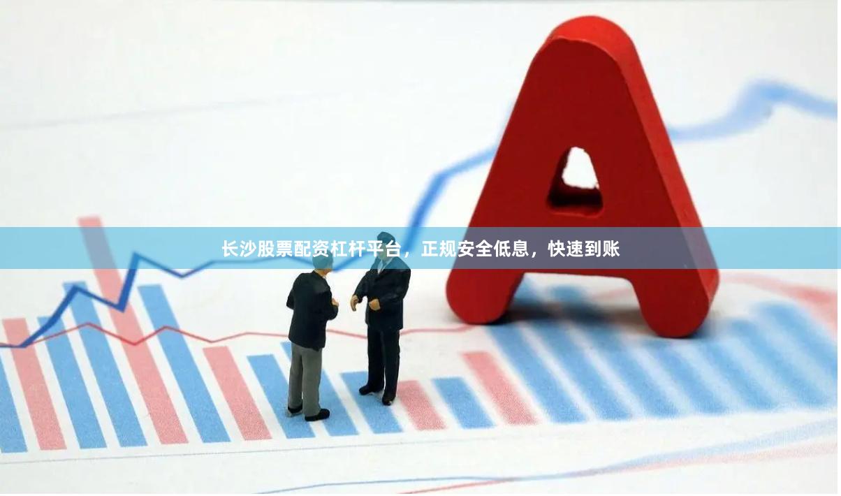 长沙股票配资杠杆平台，正规安全低息，快速到账