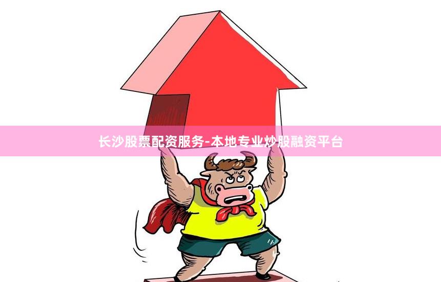 长沙股票配资服务-本地专业炒股融资平台