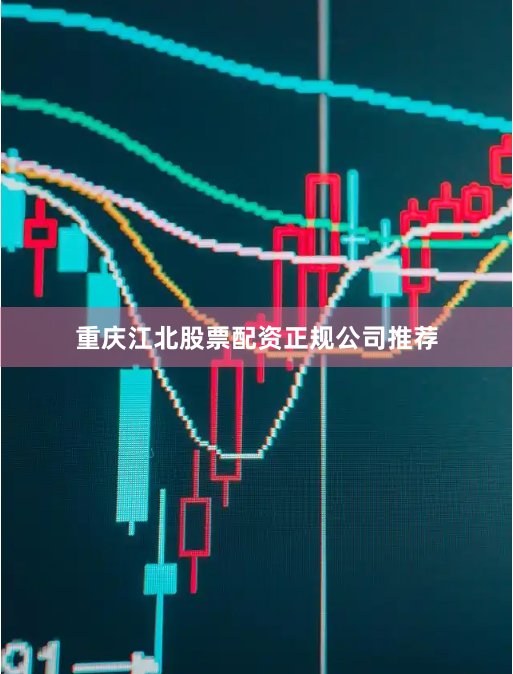 重庆江北股票配资正规公司推荐