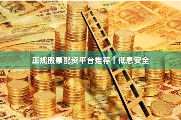 正规股票配资平台推荐｜低息安全