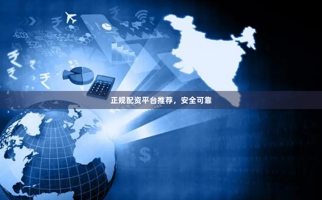 正规配资平台推荐，安全可靠
