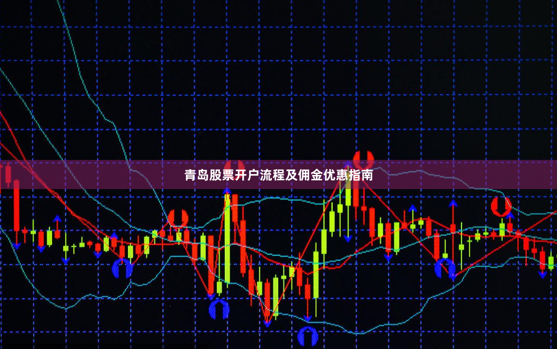 青岛股票开户流程及佣金优惠指南