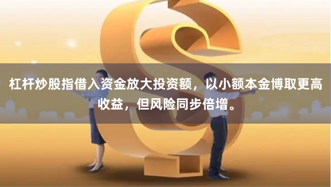 杠杆炒股指借入资金放大投资额,以小额本金博取更高收益,但风险同步倍增。