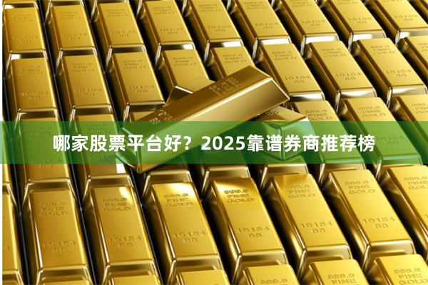 哪家股票平台好？2025靠谱券商推荐榜