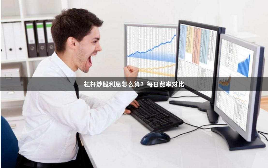 杠杆炒股利息怎么算？每日费率对比