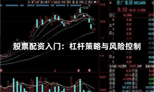 股票配资入门:杠杆策略与风险控制