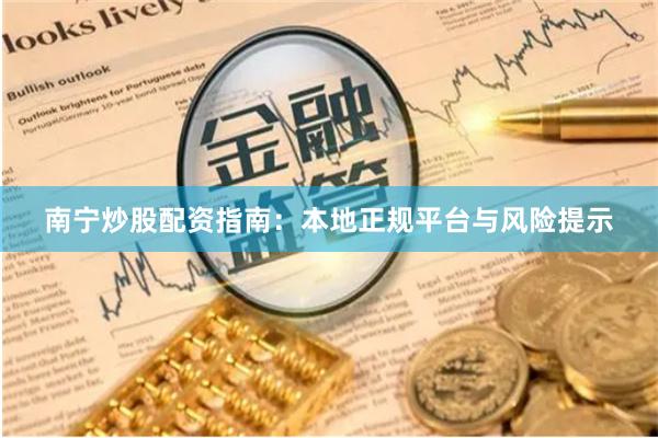 南宁炒股配资指南:本地正规平台与风险提示