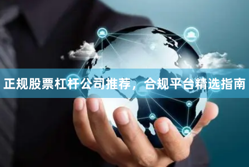 正规股票杠杆公司推荐,合规平台精选指南