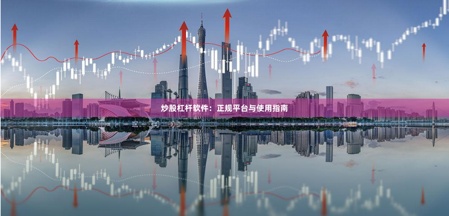炒股杠杆软件:正规平台与使用指南
