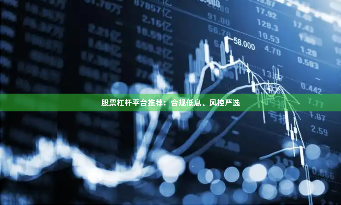 股票杠杆平台推荐：合规低息、风控严选