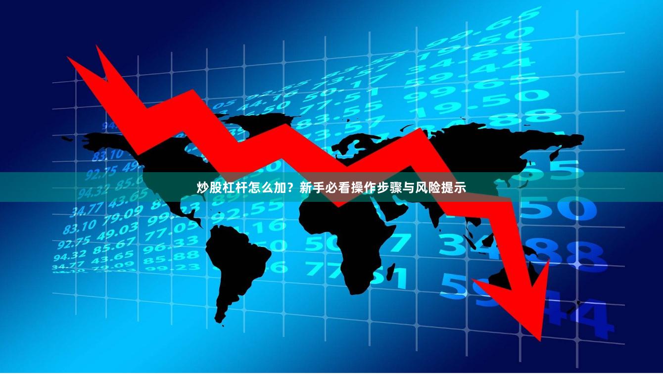 炒股杠杆怎么加?新手必看操作步骤与风险提示