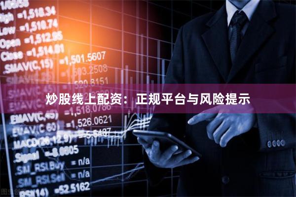 炒股线上配资：正规平台与风险提示