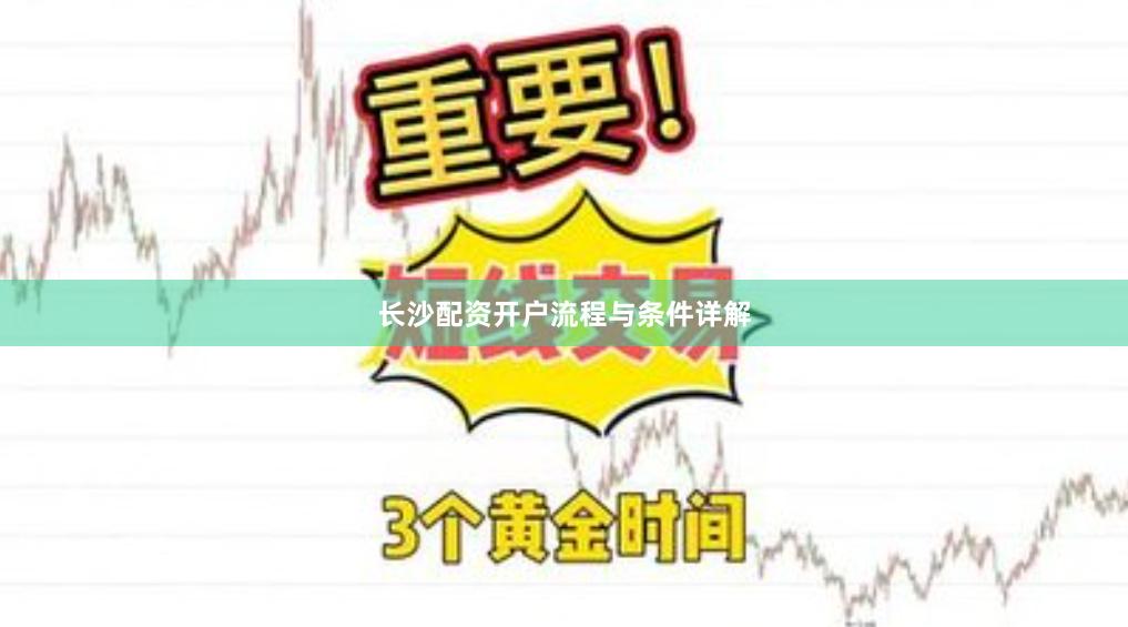 长沙配资开户流程与条件详解