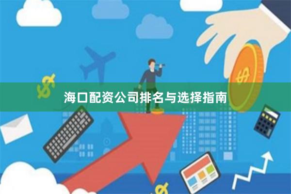海口配资公司排名与选择指南
