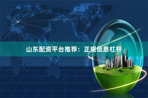 山东配资平台推荐：正规低息杠杆