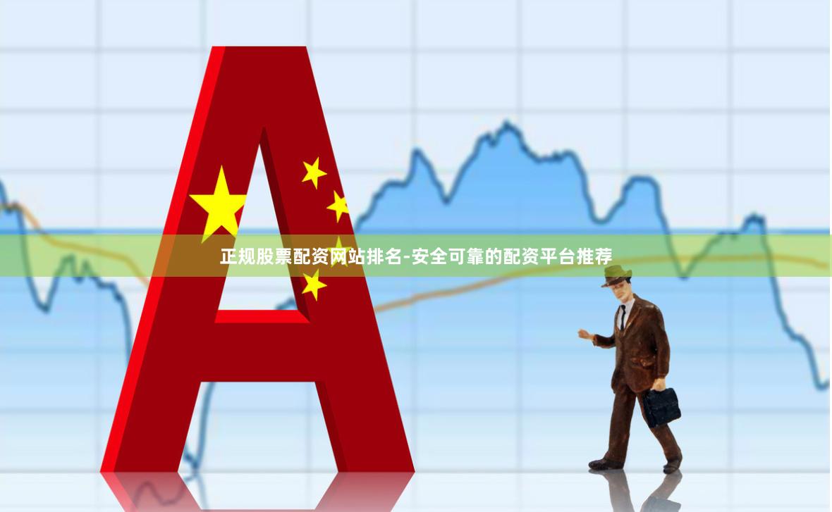 正规股票配资网站排名-安全可靠的配资平台推荐