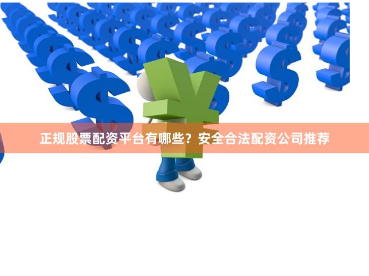 正规股票配资平台有哪些？安全合法配资公司推荐