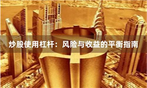 炒股使用杠杆：风险与收益的平衡指南