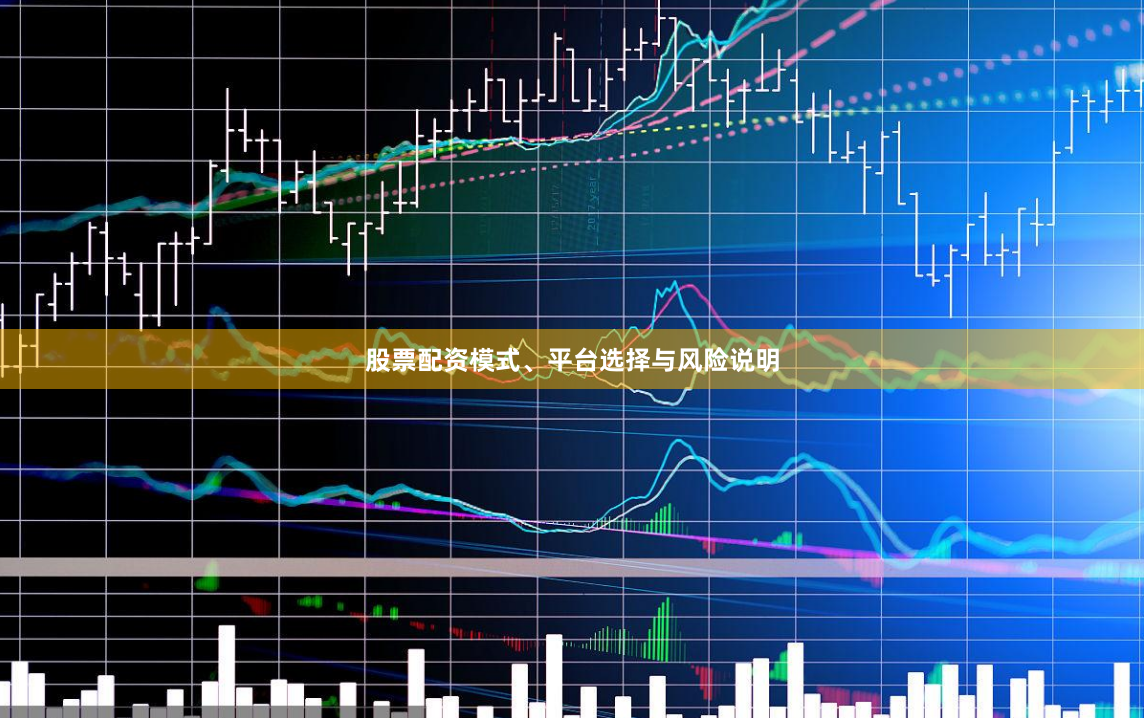 股票配资模式、平台选择与风险说明