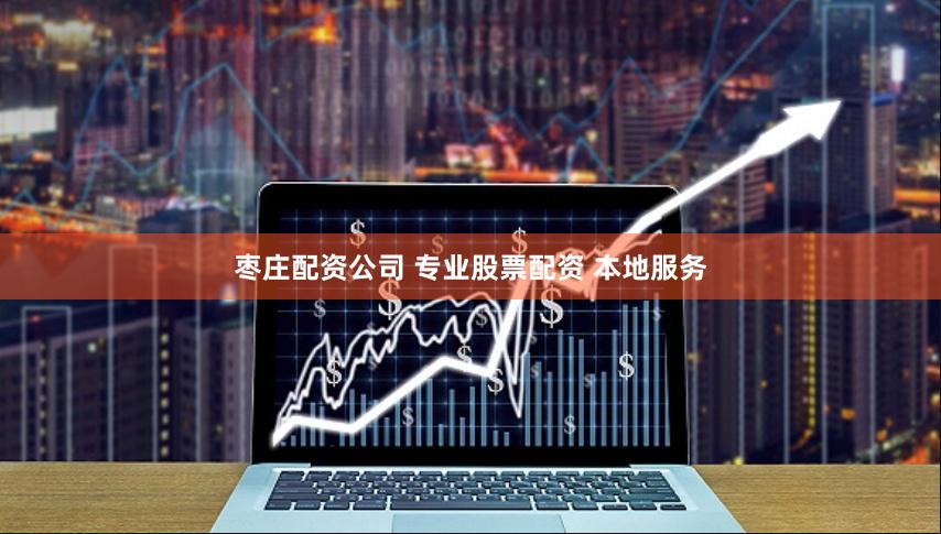 枣庄配资公司 专业股票配资 本地服务