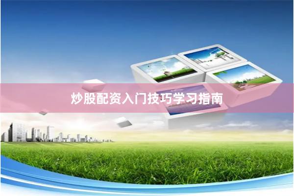 炒股配资入门技巧学习指南
