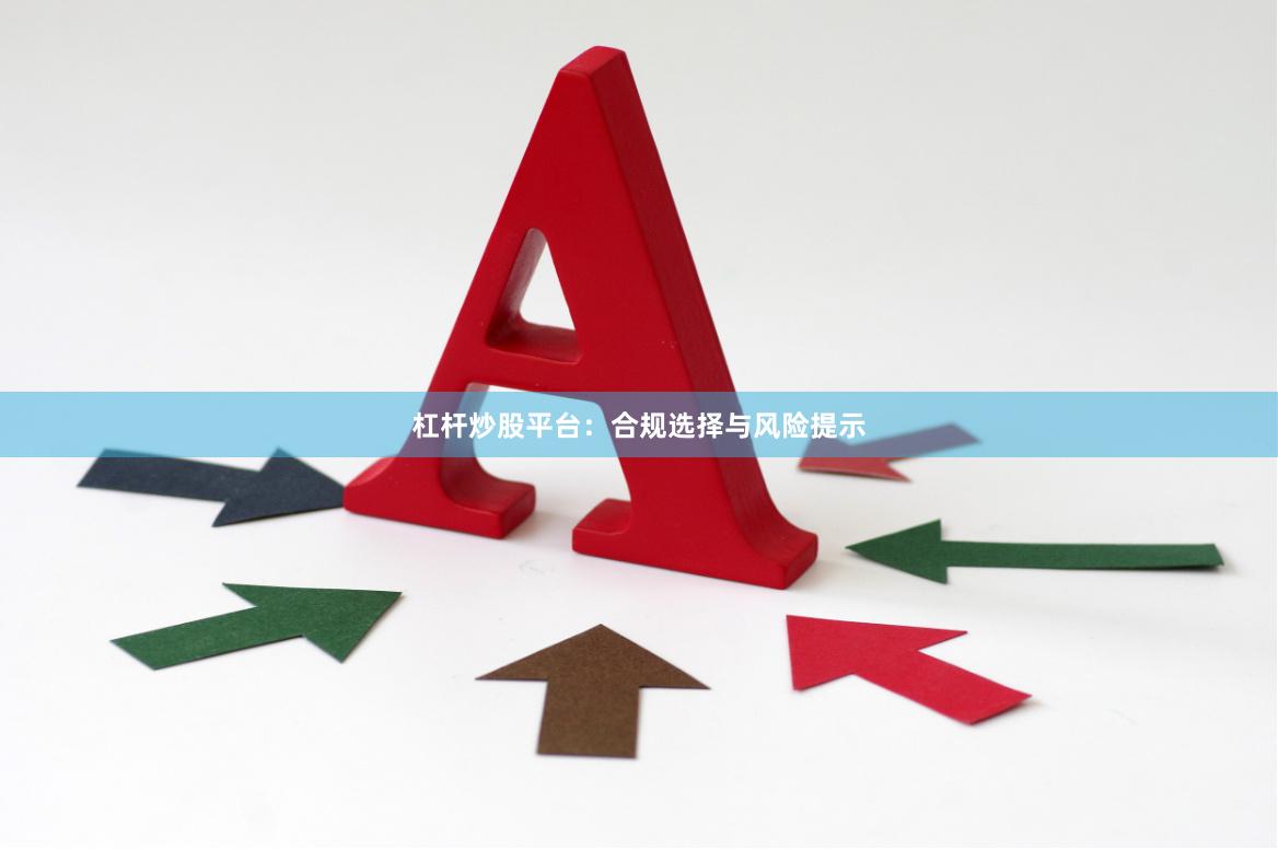杠杆炒股平台：合规选择与风险提示