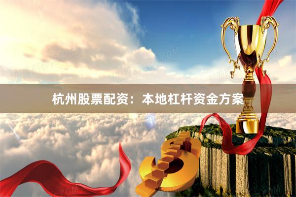 杭州股票配资:本地杠杆资金方案
